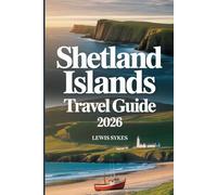 SHETLAND ISLANDS TRAVEL GUIDE 2026: The Complete Insider’s Guide to Exploring Scotland’s Wild Northern Isles, Featuring Top Attractions, Hidden Gems, ... Seasonal Tips, and Practical Trave