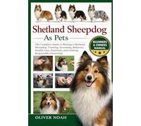 SHETLAND SHEEPDOG AS PETS: The Complete Guide to Raising a Shetland Sheepdog: Training, Grooming, Behavior, Health Care, Nutrition, and Lifelong Responsible Ownership