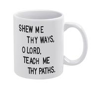 Shew Me Thy Ways 0 Lord Teach Me Thy Paths Funny Novelty Coffee Mug Best Birthday Gifts for Her from Daughter Son Christmas Tea Cup 11 Oz