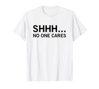 Shhh No One Cares (Funny Anti Statement) T-Shirt