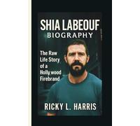 SHIA LABEOUF BIOGRAPHY: The Raw Life Story of a Hollywood Firebrand