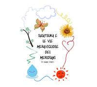 Shiatsuka e le vie meravigliose dei meridiani (Collana EducaShiatsu: Il turbo Qi e i Makko-ho'; i suoni dei 5 animali nella danza del Qi, la farfalla Shiatsuka i doni dei fior)