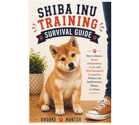 Shiba Inu Training Survival Guide: Everything You Need to Know About Raising, Training, and Living Happily with Your Clever, Independent, and ... (Dog Training Survival Guide Series)