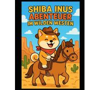 Shiba Inus Abenteuer im Wilden Westen: Liebevolle Ausmalseiten mit Zugfahrt, Schatzsuche, Rodeo & Lagerfeuer - kinderfreundliches Malbuch ab 4 Jahren (Shiba Inu's Welt)