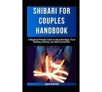 SHIBARI FOR COUPLES HANDBOOK: A Beginner-Friendly Guide to Rope Bondage, Trust Building, Intimacy, and Safe Connection: 4 (Sexual Wellness For Men)