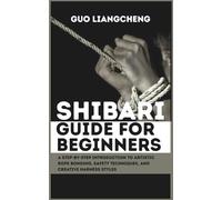 Shibari Guide for Beginners: A Step-by-Step Introduction to Artistic Rope Bonding, Safety Techniques, and Creative Harness Styles