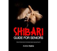 Shibari Guide for Seniors: A Senior-Friendly Guide to Comfortable, Beautiful Japanese Rope Art
