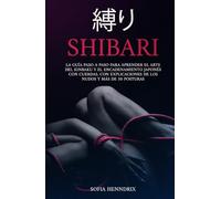 Shibari: La guía paso a paso para aprender el arte del kinbaku y el encadenamiento japonés con cuerdas. Con explicaciones de los nudos y más de 50 posturas