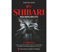 Shibari per principianti: 3 libri in 1 - Storia, Fondamenti e Legature illustrate. Una guida all'arte del Kinbaku e del bondage giapponese con le corde. Include 21 video tutorial