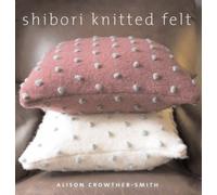 Shibori Knitted Felt: 20 Plus Designs to Knit, Bead and Felt