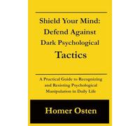 Shield Your Mind: Defend Against Dark Psychological Tactics: A Practical Guide to Recognizing and Resisting Psychological Manipulation in Daily Life
