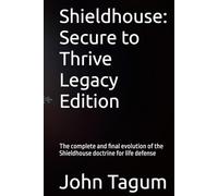 Shieldhouse: Secure to Thrive Legacy Edition: The complete and final evolution of the Shieldhouse doctrine for life defense