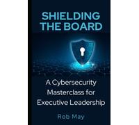 Shielding the Board: A Cybersecurity Masterclass for Executive Leadership