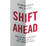 SHIFT AHEAD: How the Best Companies Stay Relevant in a Fast-Changing World