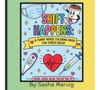 Shift Happens - A Funny Nurse Coloring Book for Stress Relief: The Ultimate Nurse Coloring Book Filled with Humor, Stress Relief, and Healthcare-Themed Fun