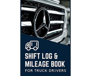 Shift Log & Mileage Book for Truck Drivers: Daily Mileage Book & Shift Log for Truckers | Mileage and Hours Logbook for Truckers, Lorry Drivers and Delivery Employees