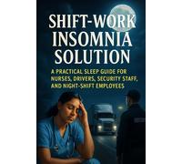 Shift-Work Insomnia Solution: A Practical Sleep Guide for Nurses, Drivers, Security Staff, and Night-Shift