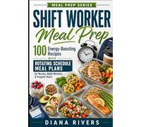 Shift Worker Meal Prep: 100 Energy-Boosting Recipes with Rotating Schedule Meal Plans for Nurses, Night Workers & Irregular Hours (Meal Prep Series)