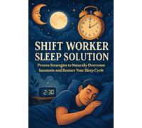 Shift Worker Sleep Solution: Proven Strategies to Naturally Overcome Insomnia and Restore Your Sleep Cycle