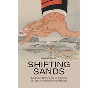 Shifting Sands: Landscape, Memory, and Commodities in China's Contemporary Borderlands (Lateral Exchanges: Architecture, Urban Development, and Transnational Practices)