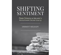 Shifting Sentiment : Press Opinion in Ireland's Revolutionary Decade 1914-23