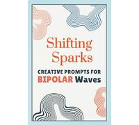 Shifting Sparks - Creative Writing Prompt Workbook for Bipolar Waves: A Guided Writing Journal for Adults & Teens Living with Bipolar Disorder, 50 ... Prompts for Self-Discovery, Healing & Growth