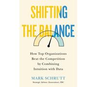 Shifting The Balance : How Top Organizations Beat the Competition by Combining Intuition with Data