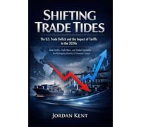 Shifting Trade Tides: The U.S. Trade Deficit and the Impact of Tariffs in the 2020s: How Tariffs, Trade Wars, and Global Dynamics Are Reshaping America's Economic Future
