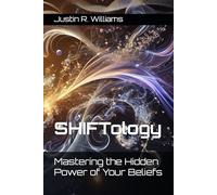 SHIFTology: Mastering the Hidden Power of Your Beliefs