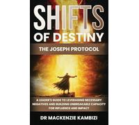 Shifts of Destiny: The Joseph Protocol: A Leader's Guide To Leveraging Necessary Negatives And Building Unbreakable Capacity For Influence And Impact