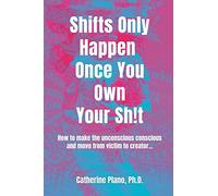 Shifts Only Happen Once You Own Your Sh!t: How to make the unconscious conscious and move from victim to creator...