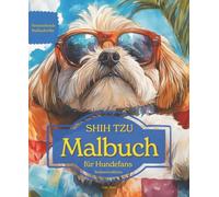 SHIH TZU: Malbuch für Hundefans - Sommeredition mit wunderschönen Sommermotiven zur Entspannung und kreativen Auszeit (Herzenshunde-Malbuchreihe)