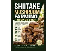 SHIITAKE MUSHROOM FARMING STEP BY STEP: A Small-Scale Business Playbook for Producing Quality Mushrooms, Managing Costs, and Selling with Confidence