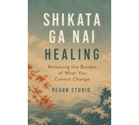 Shikata Ga Nai Healing: Releasing the Burden of What You Cannot Change