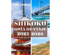 SHIKOKU GUÍA DE VIAJE 2025-2026 (A TODO COLOR): Un viaje a través de peregrinaciones sagradas, valles ocultos y el alma indómita de las islas de Japón