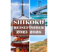 SHIKOKU REISEFÜHRER 2025-2026 (VOLLFARBE): Eine Reise durch heilige Pilgerfahrten, versteckte Täler und Japans ungezähmte Inselseele