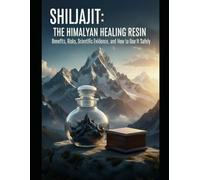 Shilajit: The Himalayan Healing Resin: Benefits, Risks, Scientific Evidence, and How to Use It Safely (Shilajit The Elixir Resin of Himalaya)