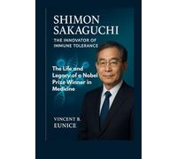 Shimon Sakaguchi: The Innovator of Immune Tolerance: The Life and Legacy of a Nobel Prize Winner in Medicine (Beacon of Genius: Unveiling the Nobel Laureates 2025)