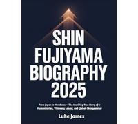 Shin Fujiyama Biography 2025: From Japan to Honduras - The Inspiring True Story of a Humanitarian, Visionary Leader, and Global Changemaker