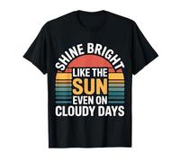 Shine Bright Like The Sun Even On Cloudy Days - T-Shirt