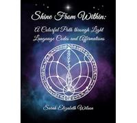 Shine from Within: A Colorful Path through Light Language Codes and Affirmations (Light Language Codes Series)