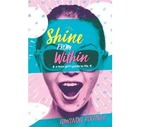 Shine from Within: A Teen Girl's Guide to Life