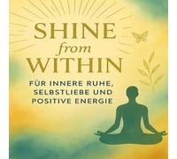 Shine from Within: Für innere Ruhe, Selbstliebe und positive Energie