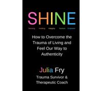 SHINE: How to Overcome the Trauma of Living and Feel Our Way to Authenticity