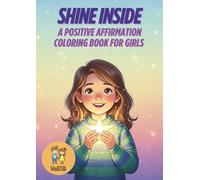 Shine Inside: A Positive Affirmation Coloring Book for Girls: Coloring & Activity Book for Girls Aged 6-10 to Build Confidence, Self-Esteem, Emotional Awareness & Creative Fun