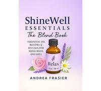 Shine Well Essentials: The Blend Book: Essential Oil Recipes and Rituals for Mind, Body, and Soul