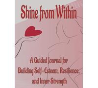 Shine Within: A Guided Journal for Building Self-Esteem, Resilience, and Inner Strength
