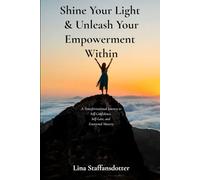 Shine Your Light & Unleash Your Empowerment Within: A Transformational Journey to Self-Confidence, Self-Love, and Emotional Mastery