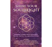 Shine Your Soul Light: Inspiring Stories From Visionaries Paving The Way To A Brighter Future