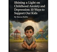 Shining a Light on Childhood Anxiety and Depression10 Ways to Support Our Kids: 10 Ways to Support Our Kids (Raising Resilient Kids: A Grown-Up’s Guide to Big Feelings and Bright Futures)